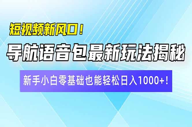 短视频新风口！导航语音包最新玩法揭秘，新手小白零基础也能轻松日入10…-轻创网