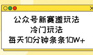 公众号新赛道玩法，冷门玩法，每天10分钟条条10W+-轻创网