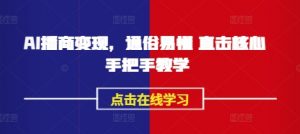 AI播商变现，通俗易懂 直击核心 手把手教学-轻创网