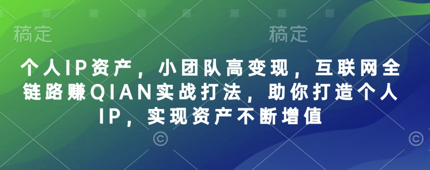 个人IP资产，小团队高变现，互联网全链路赚QIAN实战打法，助你打造个人IP，实现资产不断增值-轻创网