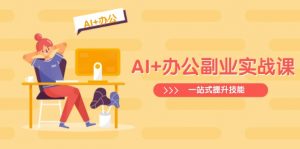 AI+办公副业实战课：从Excel到PPT，从行业分析到视频制作，一站式提升技能-轻创网