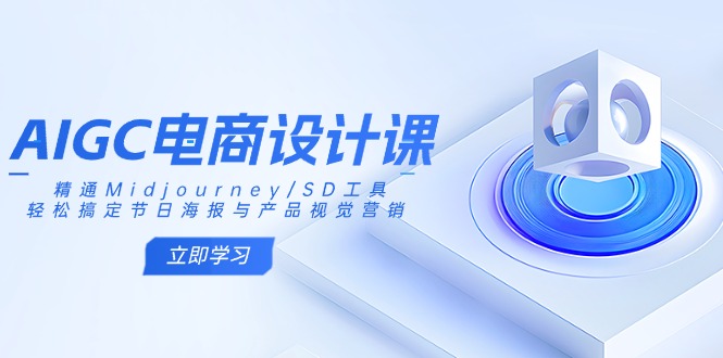AIGC电商设计课：精通Midjourney/SD工具，轻松搞定节日海报与产品视觉营销-轻创网