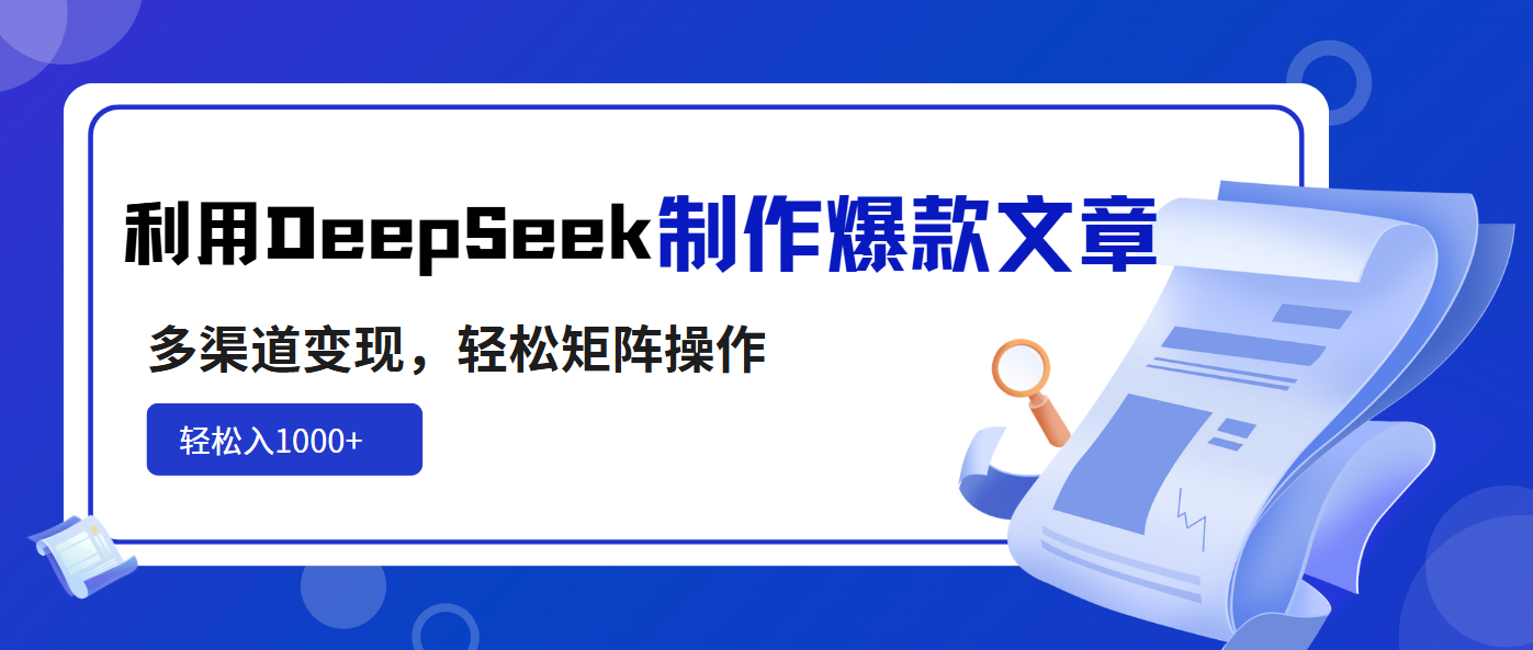 利用DeepSeek制作爆款文章，多渠道变现，轻松矩阵操作，轻松日入1000+-轻创网