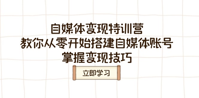 自媒体变现特训营，教你从零开始搭建自媒体账号，掌握变现技巧-轻创网
