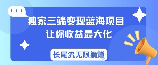独家三端变现蓝海项目，让你收益最大化，长尾流无限躺挣-轻创网