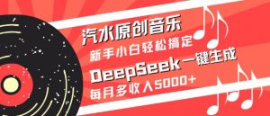 汽水原创音乐DeepSeek一键生成，新手小白轻松搞定，每月多收入5k+-轻创网
