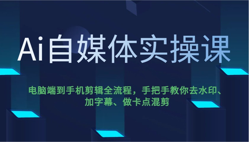 Ai自媒体实操课，电脑端到手机剪辑全流程，手把手教你去水印、加字幕、做卡点混剪-轻创网