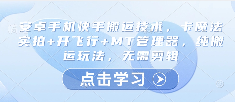 安卓手机快手搬运技术，卡魔法实拍+开飞行+MT管理器，纯搬运玩法，无需剪辑-轻创网
