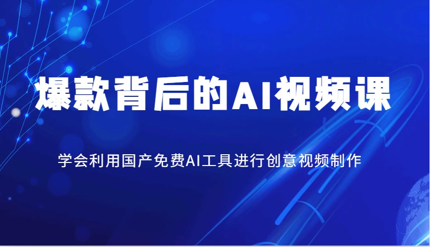 爆款背后的AI视频课，学会利用国产免费AI工具进行创意视频制作-轻创网