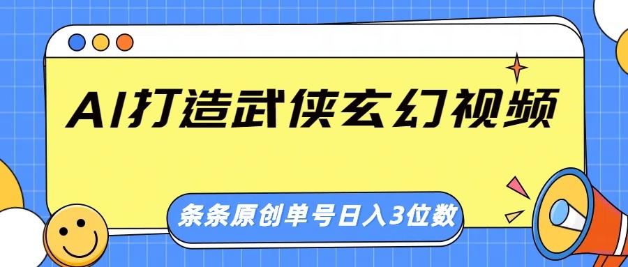 AI打造武侠玄幻视频，条条原创、画风惊艳，单号轻松日入三位数-轻创网