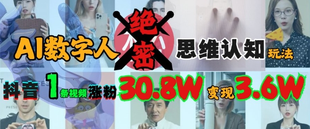 AI数字人绝密思维认知玩法，抖音1条视频涨粉30.8W，变现过W-轻创网