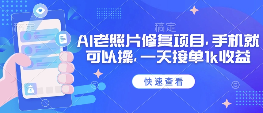 25年最新AI老照片修复项目，手机就可以操，一天接单1k收益-轻创网