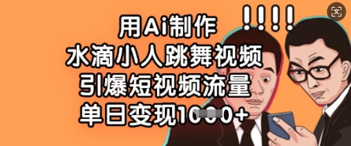 用Ai制作水滴小人跳舞视频，引爆短视频流量，单日变现数张-轻创网