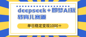 deepseek＋即梦AI玩转育儿赛道，单日稳定变现1000＋育儿赛道-轻创网