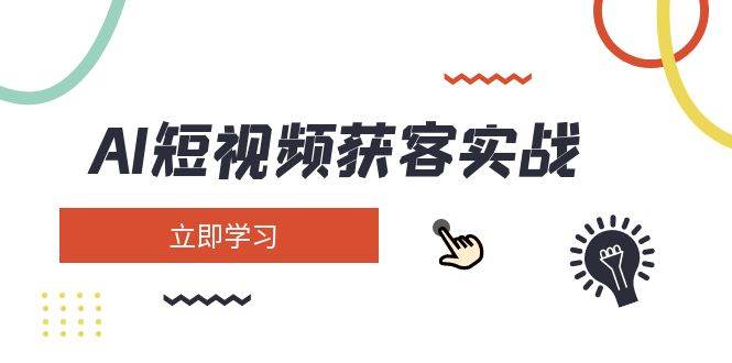 AI短视频获客实战：涵盖矩阵营销、搭建、定位、素材拍摄、起号、变现等-轻创网