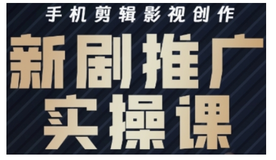影视短剧号运营与剪辑实战全攻略，手机剪辑影视创作，新剧推广实操课-轻创网