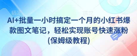 AI+批量一小时搞定一个月的小红书爆款图文笔记，轻松实现账号快速涨粉(保姆级教程)-轻创网