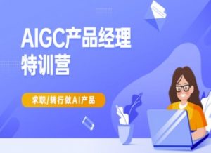 AIGC产品经理特训营-产品经理较教程,求职转行做AI产品-轻创网