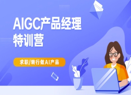 AIGC产品经理特训营-产品经理较教程，求职转行做AI产品-轻创网