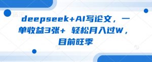 deepseek+AI写论文，一单收益3张+ 轻松月入过W，目前旺季-轻创网