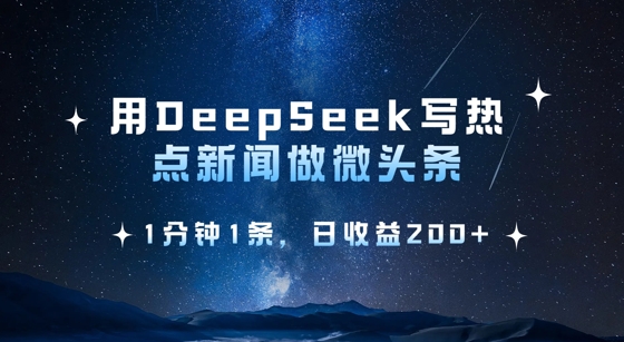 用DeepSeek写热点微头条，1分钟1条，日收益2张-轻创网