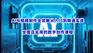 AI与视频制作全攻略从入门到精通实战，全面且实用的数字创作课程(更新3月)-轻创网