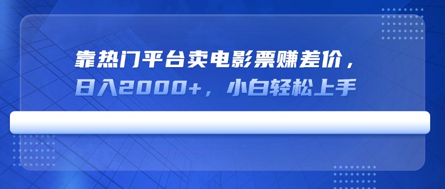 靠热门平台卖电影票赚差价，日入2000+，小白轻松上手-轻创网