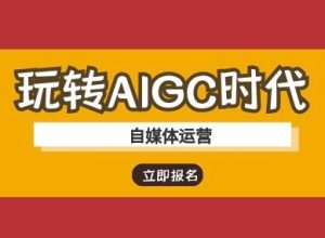 玩转AIGC时代-自媒体运营ai教程-轻创网