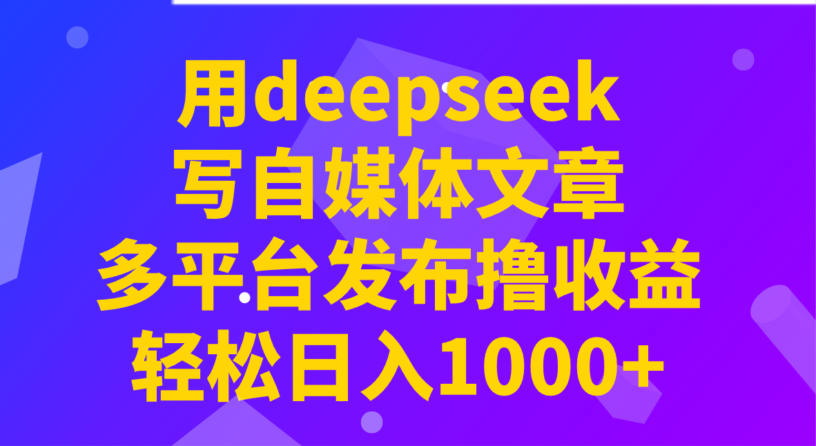 用deepseek写自媒体文章，多平台发布撸收益，轻松日入1000+！-轻创网