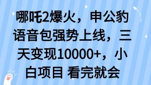 哪吒2爆火，利用这波热度，申公豹语音包强势上线，三天变现10...-轻创网