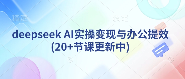 deepseek AI实操变现与办公提效(20+节课更新中)-轻创网