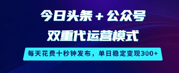 今日头条+公众号双重代运营模式，每天花费十秒钟发布，单日稳定变现3张【揭秘】-轻创网