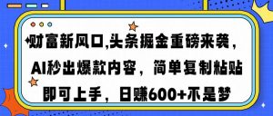 财富新风口,头条掘金重磅来袭AI秒出爆款内容简单复制粘贴即可上手，日...-轻创网