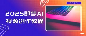 2025即梦AI视频创作教程，从零开始学做视频，文字图片生成视频轻松创作-轻创网