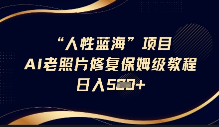 人性蓝海AI老照片修复项目保姆级教程，长期复购，轻松日入5张-轻创网