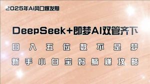 日入五位数不是梦，DeepSeek+即梦AI双管齐下，新手小白宝妈躺赚攻略-轻创网