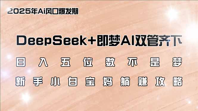日入五位数不是梦，DeepSeek+即梦AI双管齐下，新手小白宝妈躺赚攻略-轻创网