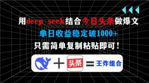 用deep seek结合今日头条做爆文，单日收益稳定破1000+，只需简单复制粘...-轻创网