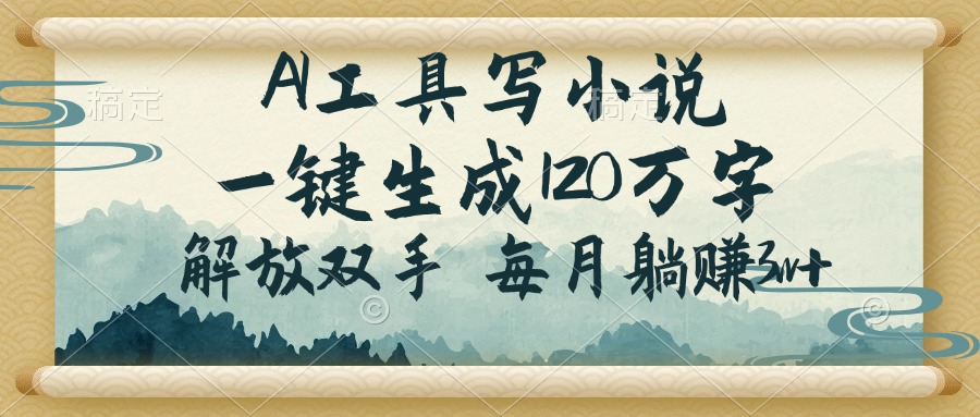 AI工具写小说，一键生成120万字，解放双手，每月躺赚3w+-轻创网