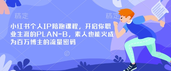 小红书个人IP陪跑课程，开启你职业生涯的PLAN-B，素人也能火成为百万博主的流量密码-轻创网