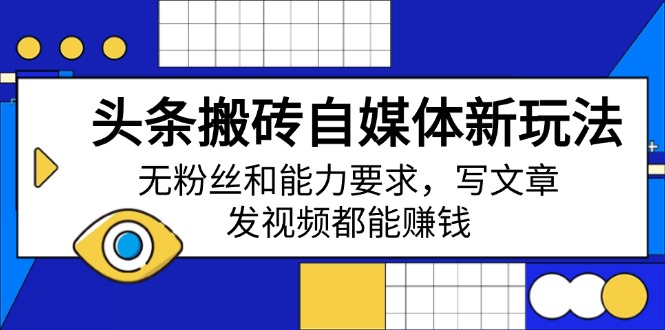 头条搬砖自媒体新玩法，无粉丝和能力要求，写文章、发视频都能赚钱-轻创网