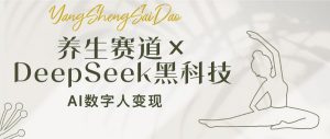 养生赛道×DeepSeek黑科技：AI数字人变现，小白也能月入过万-轻创网