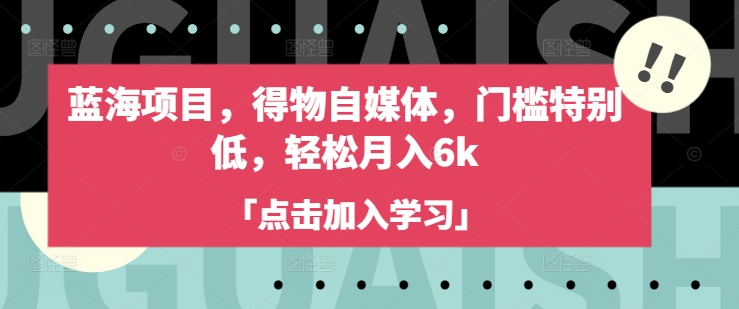 蓝海项目，得物自媒体，门槛特别低，轻松月入6k-轻创网