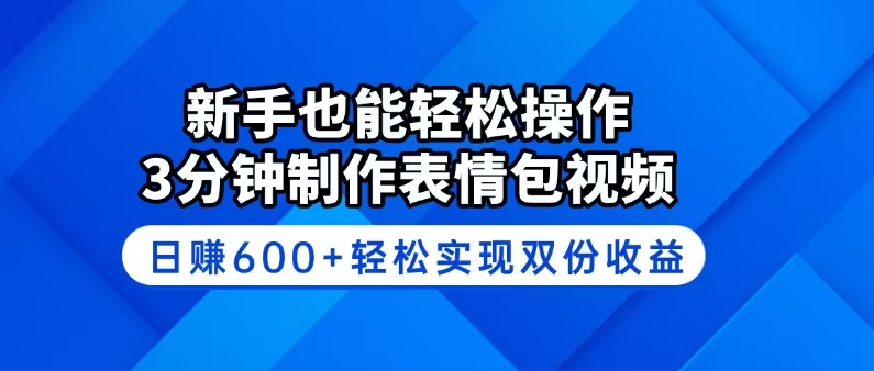 新手也能轻松操作！3分钟制作表情包视频，日赚600+轻松实现双份收益-轻创网