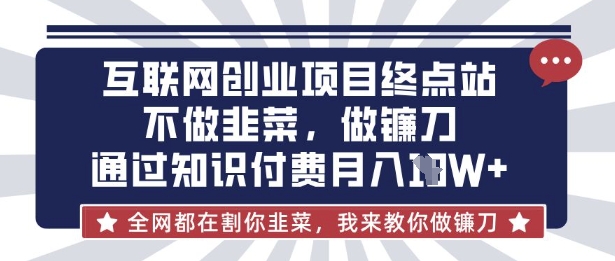 互联网创业尽头-不做韭菜，做镰刀，通过知识付费月入10个【揭秘】-轻创网