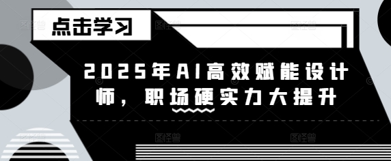 2025年AI高效赋能设计师，职场硬实力大提升-轻创网