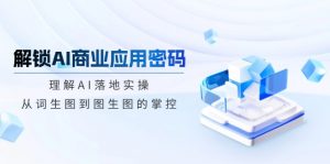 解锁AI商业应用密码：理解AI落地实操，从词生图到图生图的掌控-轻创网