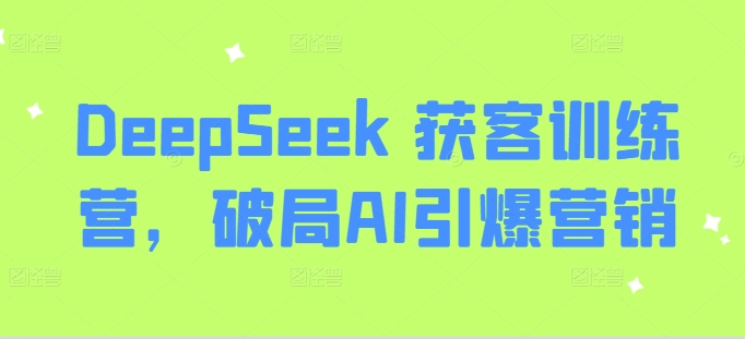 DeepSeek 获客训练营，破局AI引爆营销-轻创网