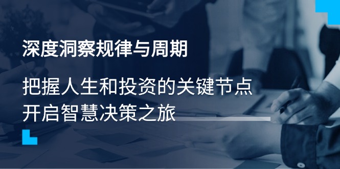 深度洞察规律与周期，把握人生和投资的关键节点，开启智慧决策之旅-轻创网