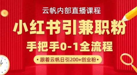 云帆内部直播课，小红书引流兼职粉教程，日引500+月变现过W-轻创网